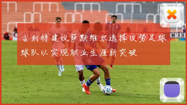 古利特建议萨默维尔选择攻势足球球队以实现职业生涯新突破