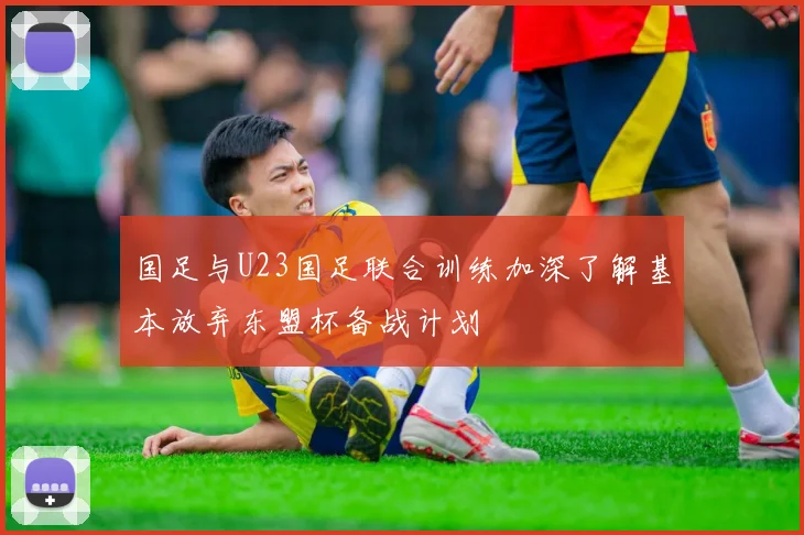 国足与U23国足联合训练加深了解基本放弃东盟杯备战计划
