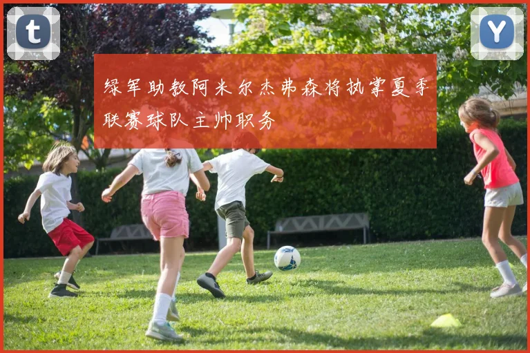 绿军助教阿米尔杰弗森将执掌夏季联赛球队主帅职务